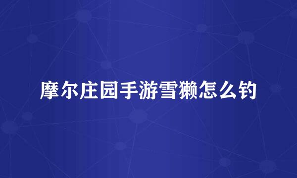 摩尔庄园手游雪獭怎么钓