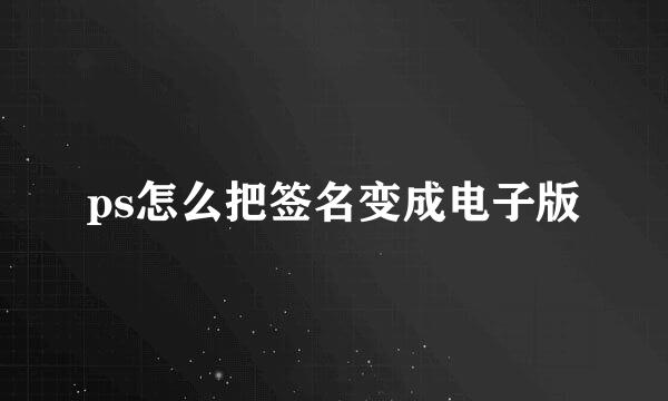 ps怎么把签名变成电子版