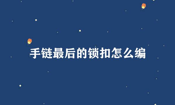 手链最后的锁扣怎么编