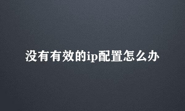 没有有效的ip配置怎么办