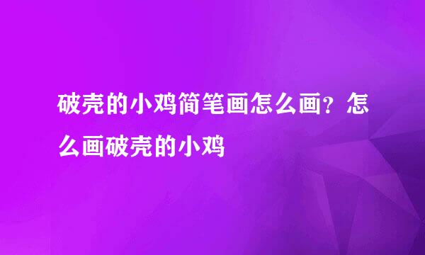 破壳的小鸡简笔画怎么画？怎么画破壳的小鸡