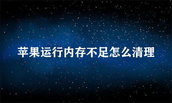 苹果运行内存不足怎么清理