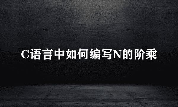 C语言中如何编写N的阶乘