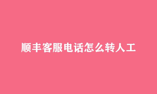 顺丰客服电话怎么转人工