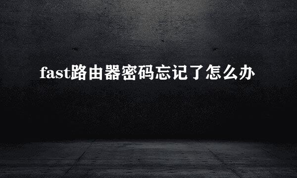 fast路由器密码忘记了怎么办