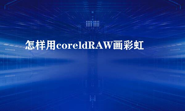 怎样用coreldRAW画彩虹