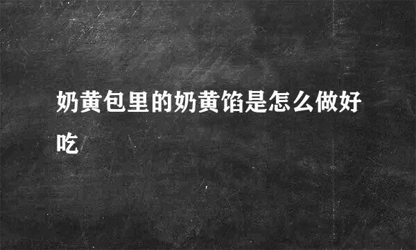 奶黄包里的奶黄馅是怎么做好吃