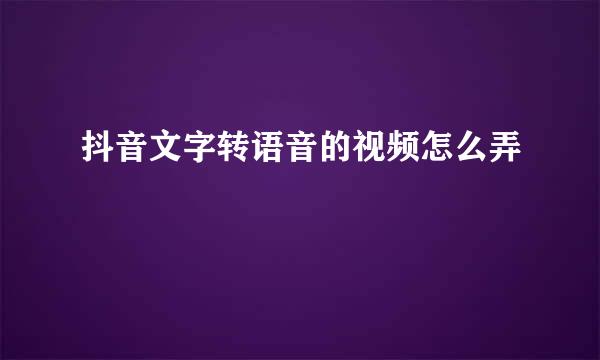 抖音文字转语音的视频怎么弄