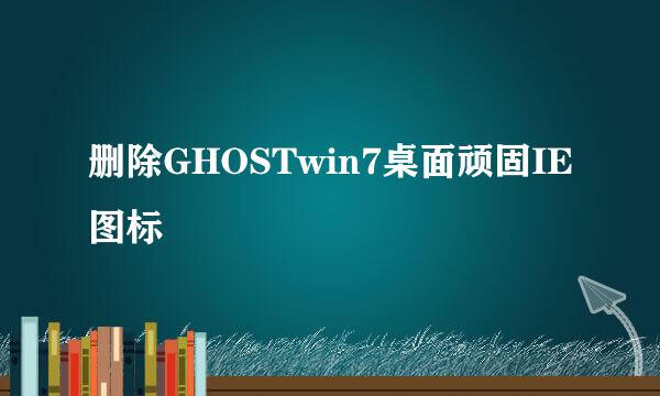 删除GHOSTwin7桌面顽固IE图标