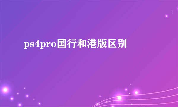 ps4pro国行和港版区别