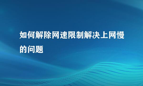 如何解除网速限制解决上网慢的问题