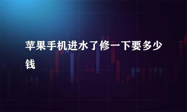 苹果手机进水了修一下要多少钱