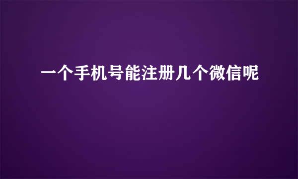 一个手机号能注册几个微信呢