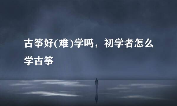 古筝好(难)学吗，初学者怎么学古筝