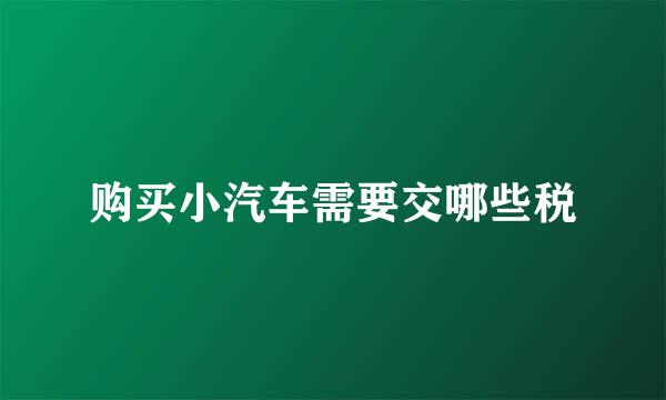 购买小汽车需要交哪些税