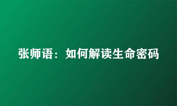 张师语：如何解读生命密码