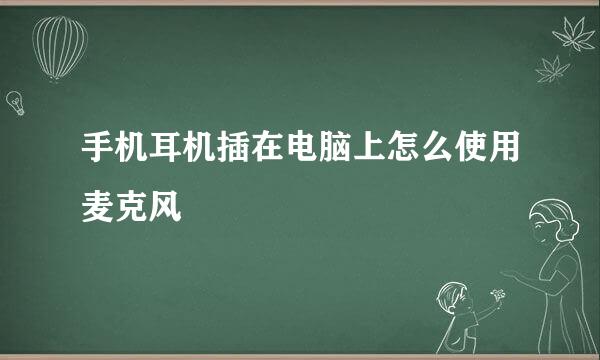 手机耳机插在电脑上怎么使用麦克风