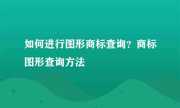 如何进行图形商标查询？商标图形查询方法