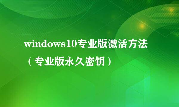 windows10专业版激活方法（专业版永久密钥）