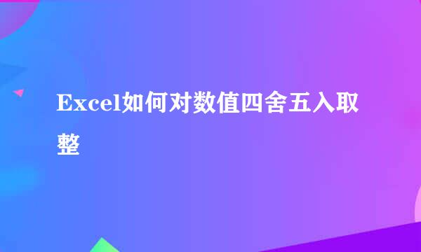Excel如何对数值四舍五入取整