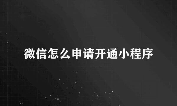 微信怎么申请开通小程序