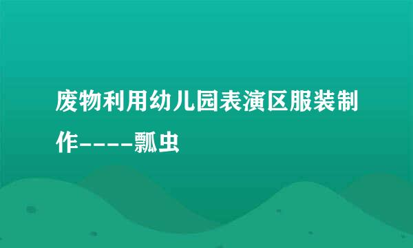 废物利用幼儿园表演区服装制作----瓢虫