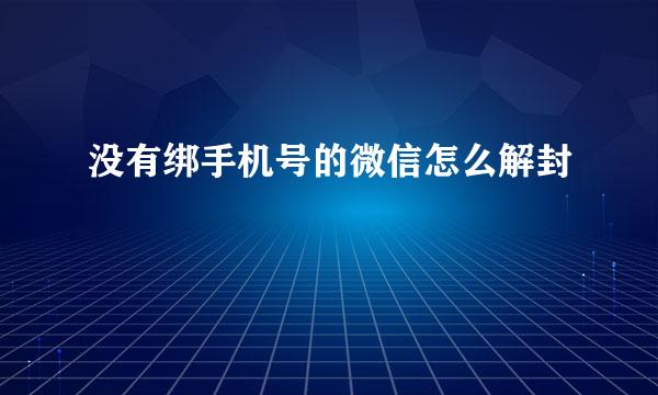 没有绑手机号的微信怎么解封