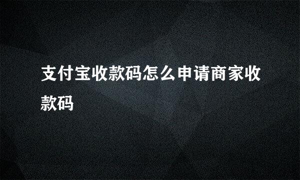支付宝收款码怎么申请商家收款码
