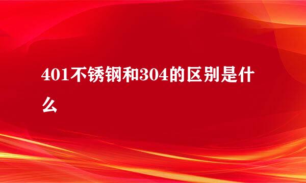 401不锈钢和304的区别是什么