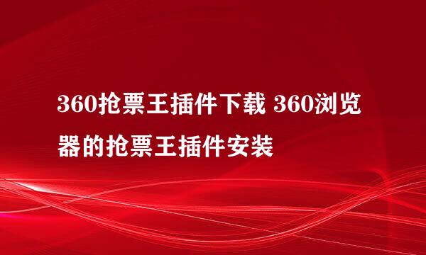360抢票王插件下载 360浏览器的抢票王插件安装