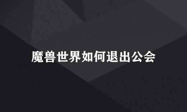 魔兽世界如何退出公会
