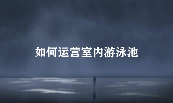 如何运营室内游泳池