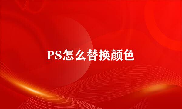 PS怎么替换颜色