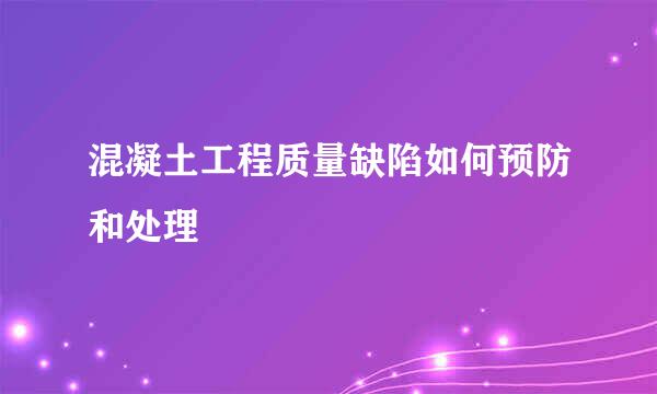 混凝土工程质量缺陷如何预防和处理