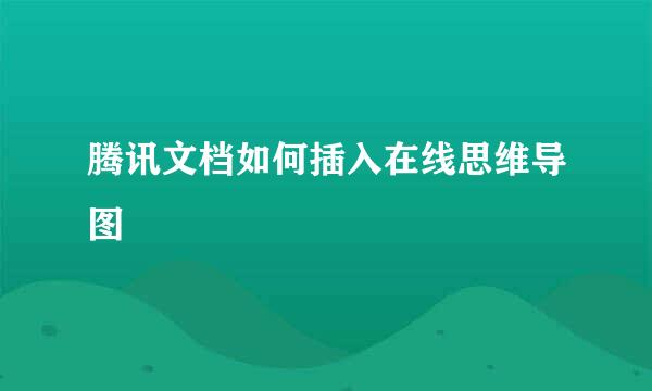 腾讯文档如何插入在线思维导图