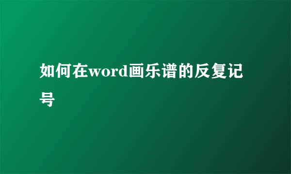 如何在word画乐谱的反复记号