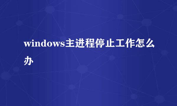 windows主进程停止工作怎么办