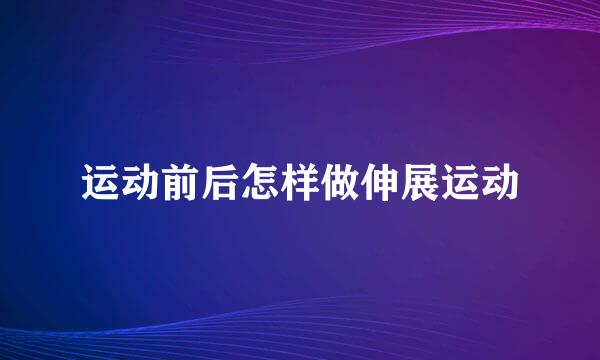 运动前后怎样做伸展运动