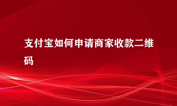 支付宝如何申请商家收款二维码