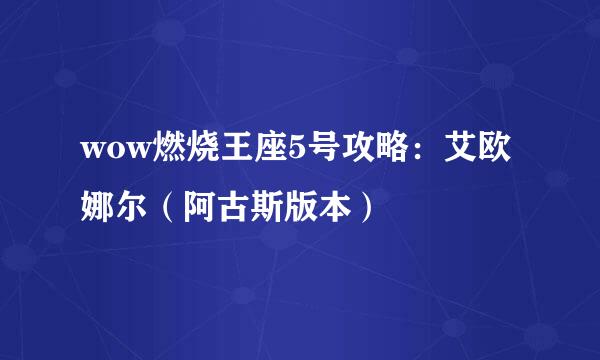 wow燃烧王座5号攻略：艾欧娜尔（阿古斯版本）