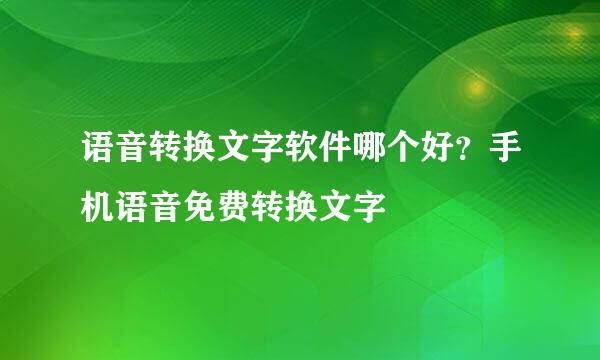 语音转换文字软件哪个好？手机语音免费转换文字