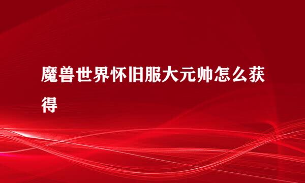 魔兽世界怀旧服大元帅怎么获得