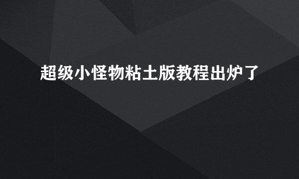 超级小怪物粘土版教程出炉了