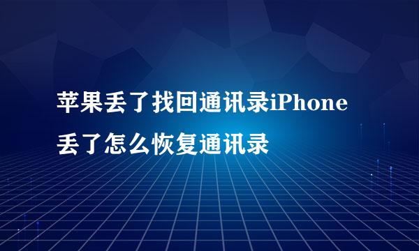 苹果丢了找回通讯录iPhone丢了怎么恢复通讯录