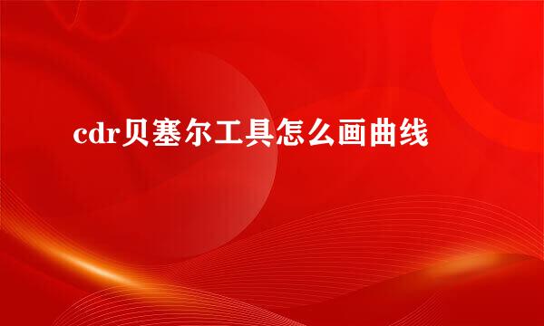 cdr贝塞尔工具怎么画曲线