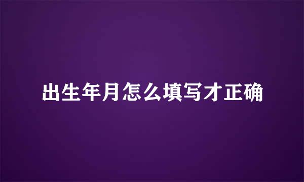 出生年月怎么填写才正确