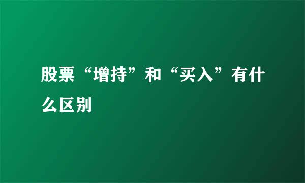 股票“增持”和“买入”有什么区别
