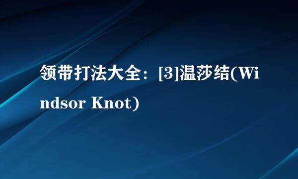 领带打法大全：[3]温莎结(Windsor Knot)