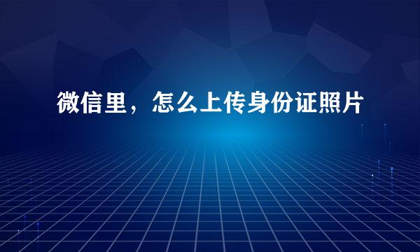 微信里，怎么上传身份证照片