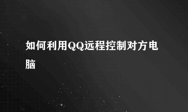 如何利用QQ远程控制对方电脑